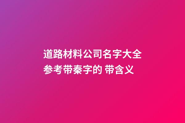 道路材料公司名字大全参考带秦字的 带含义-第1张-公司起名-玄机派